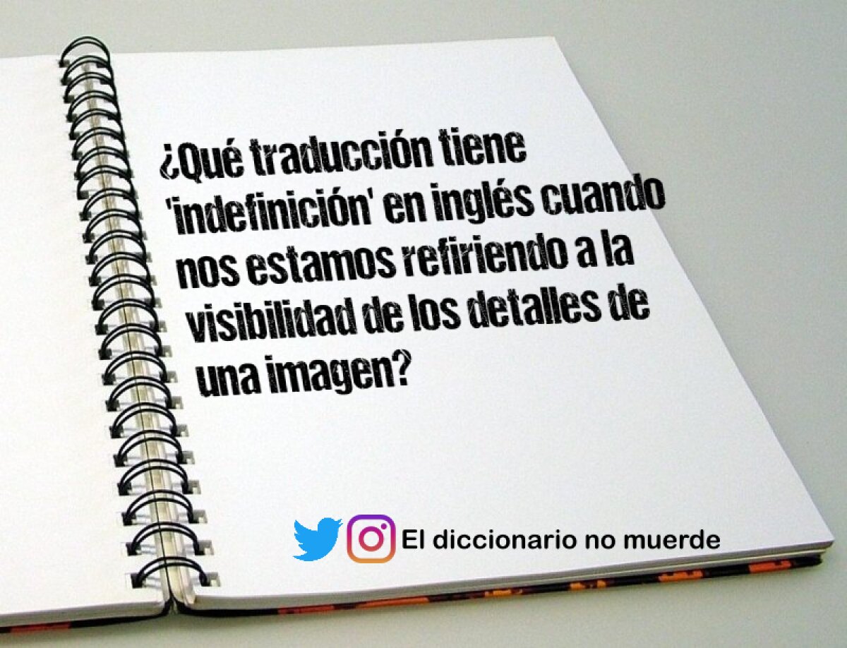 ¿Qué traducción tiene 'indefinición' en inglés cuando nos estamos refiriendo a la visibilidad de los detalles de una imagen?