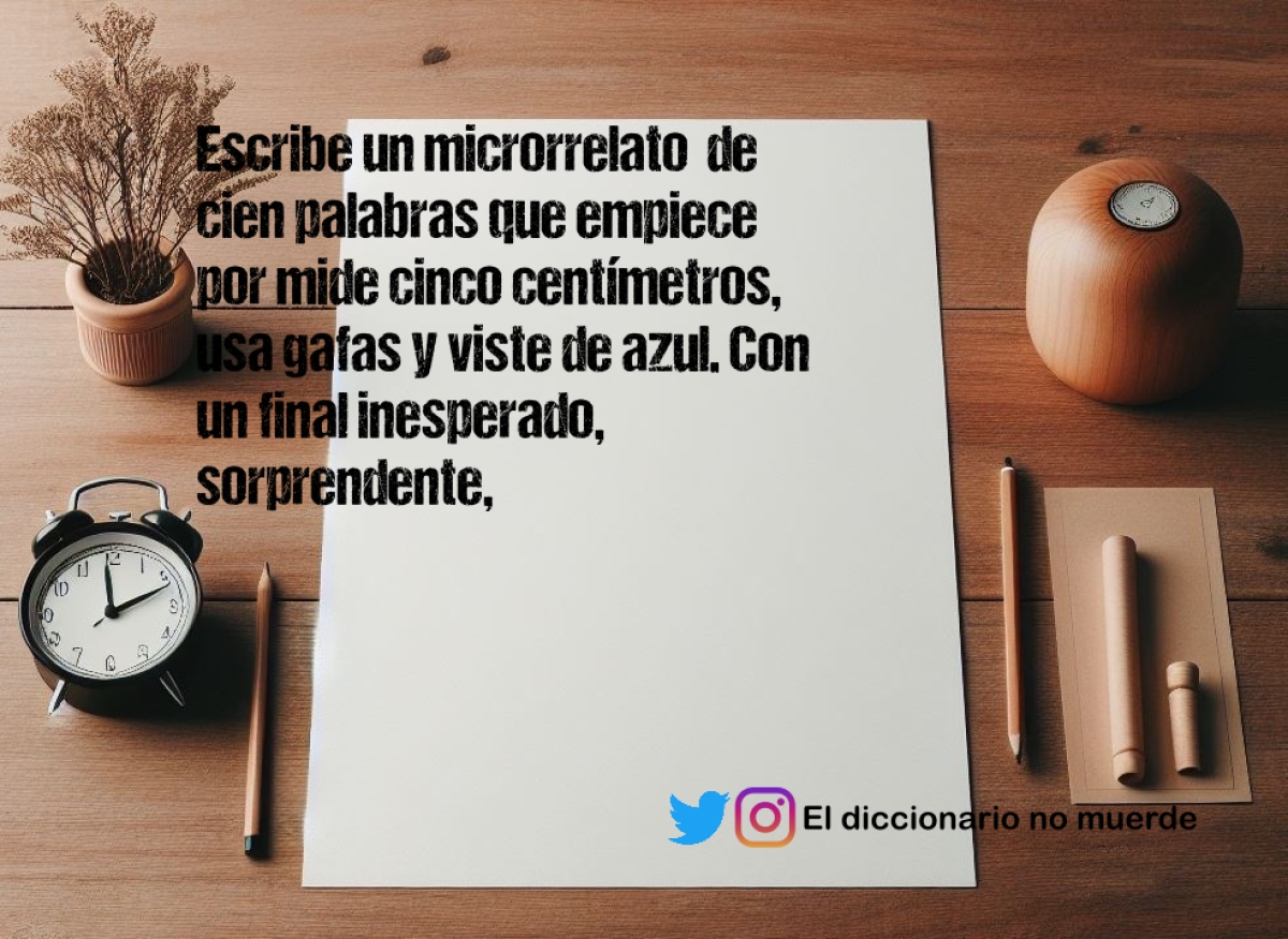 Escribe un microrrelato  de cien palabras que empiece por mide cinco centímetros,  usa gafas y viste de azul. Con un final inesperado,  sorprendente, tremendamente conmovedor