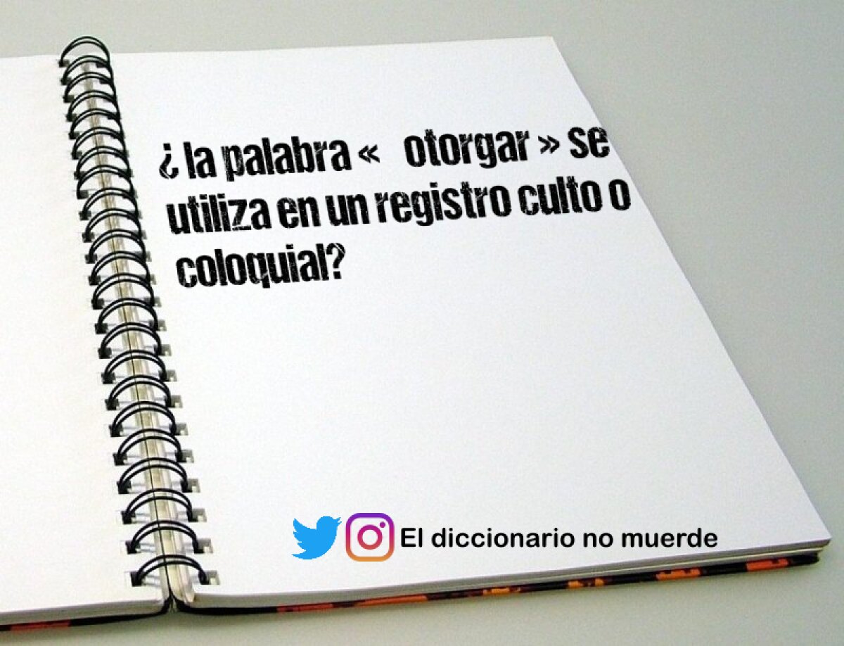 ¿ la palabra « otorgar » se utiliza en un registro culto o coloquial?