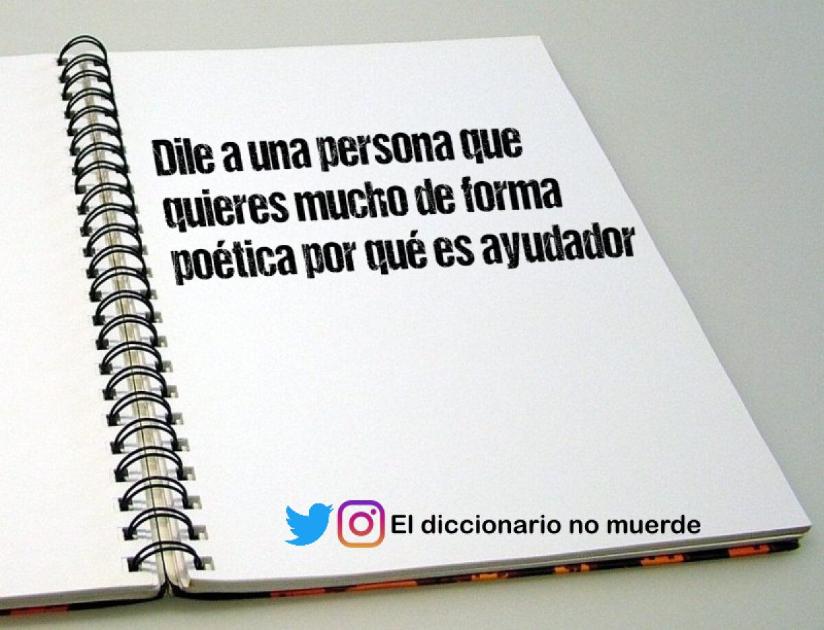 Dile a una persona que quieres mucho de forma poética por qué es ayudador