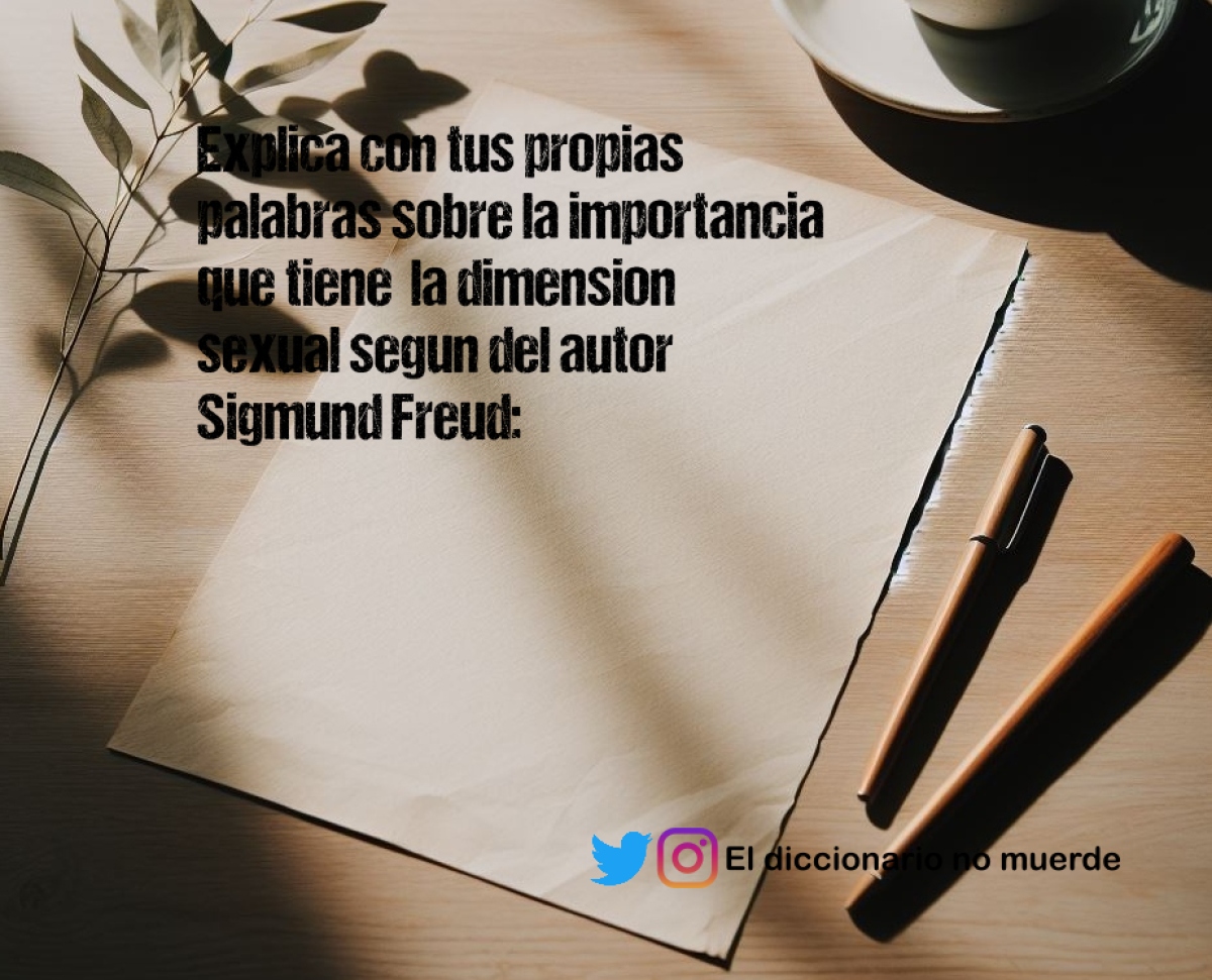 Explica con tus propias palabras sobre la importancia que tiene  la dimension sexual segun del autor Sigmund Freud: