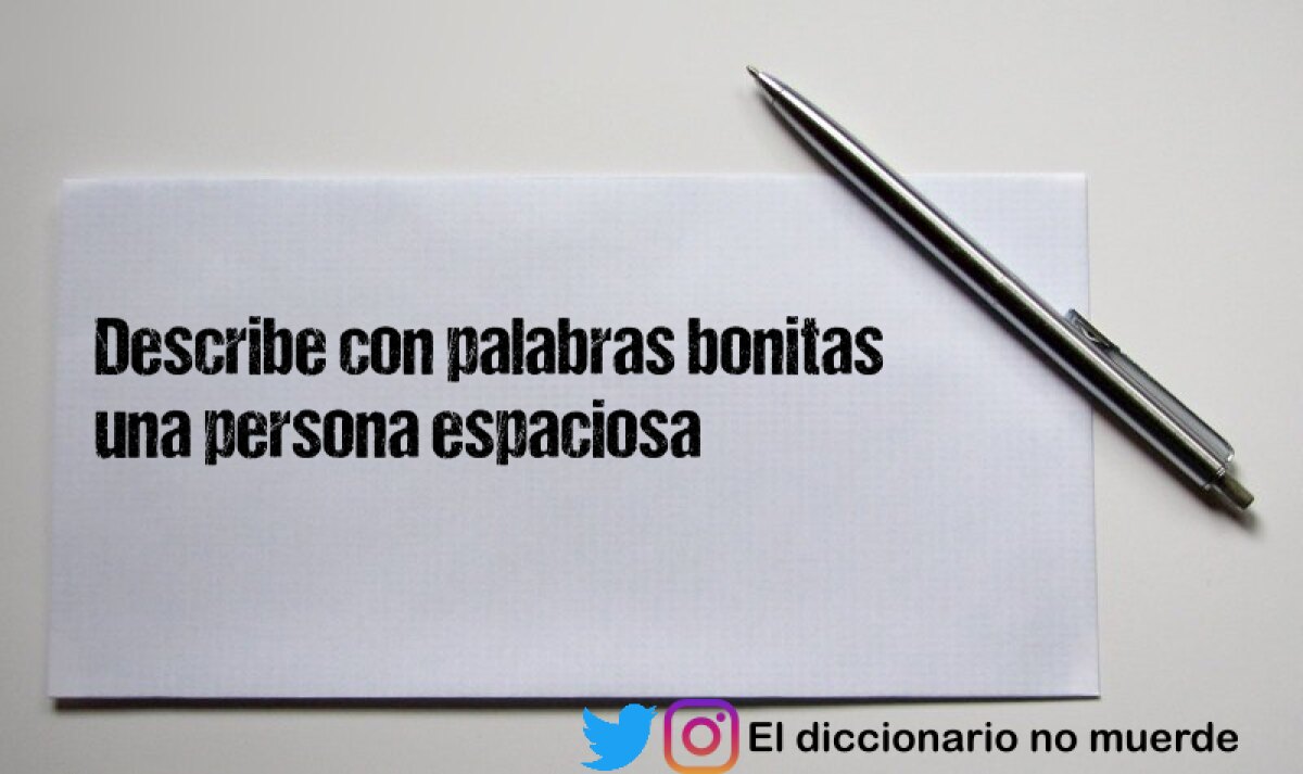 Describe con palabras bonitas una persona espaciosa 