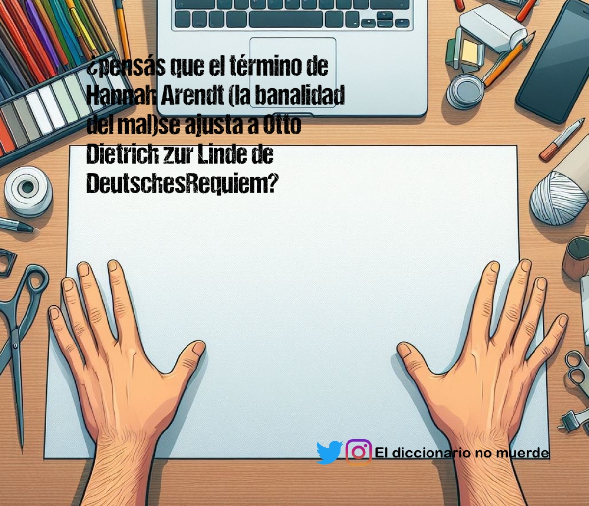 ¿pensás que el término de Hannah Arendt (la banalidad del mal)se ajusta a Otto Dietrich zur Linde de DeutschesRequiem?