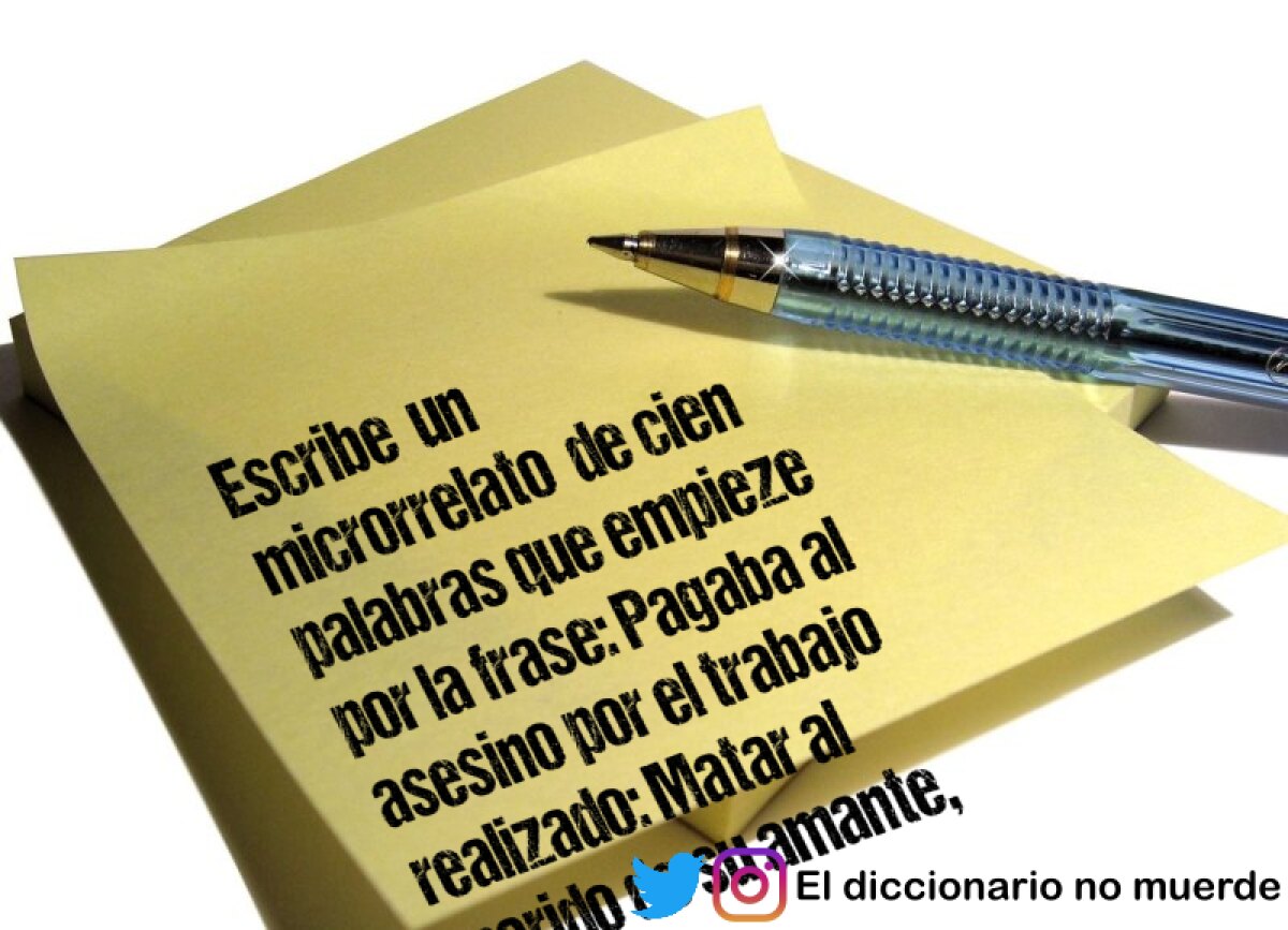 Escribe  un microrrelato  de cien palabras que empieze por la frase: Pagaba al asesino por el 