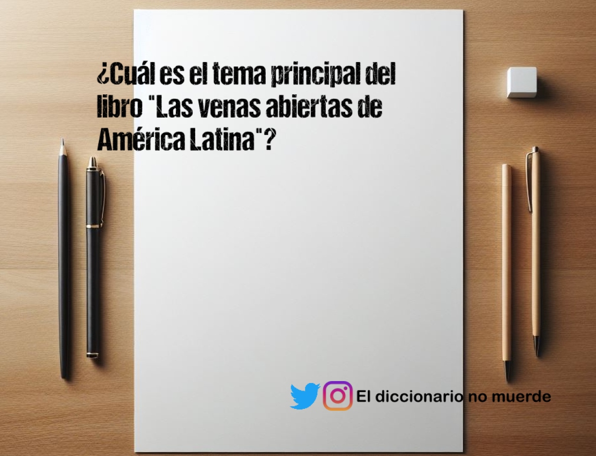 ¿Cuál es el tema principal del libro "Las venas abiertas de América Latina"?