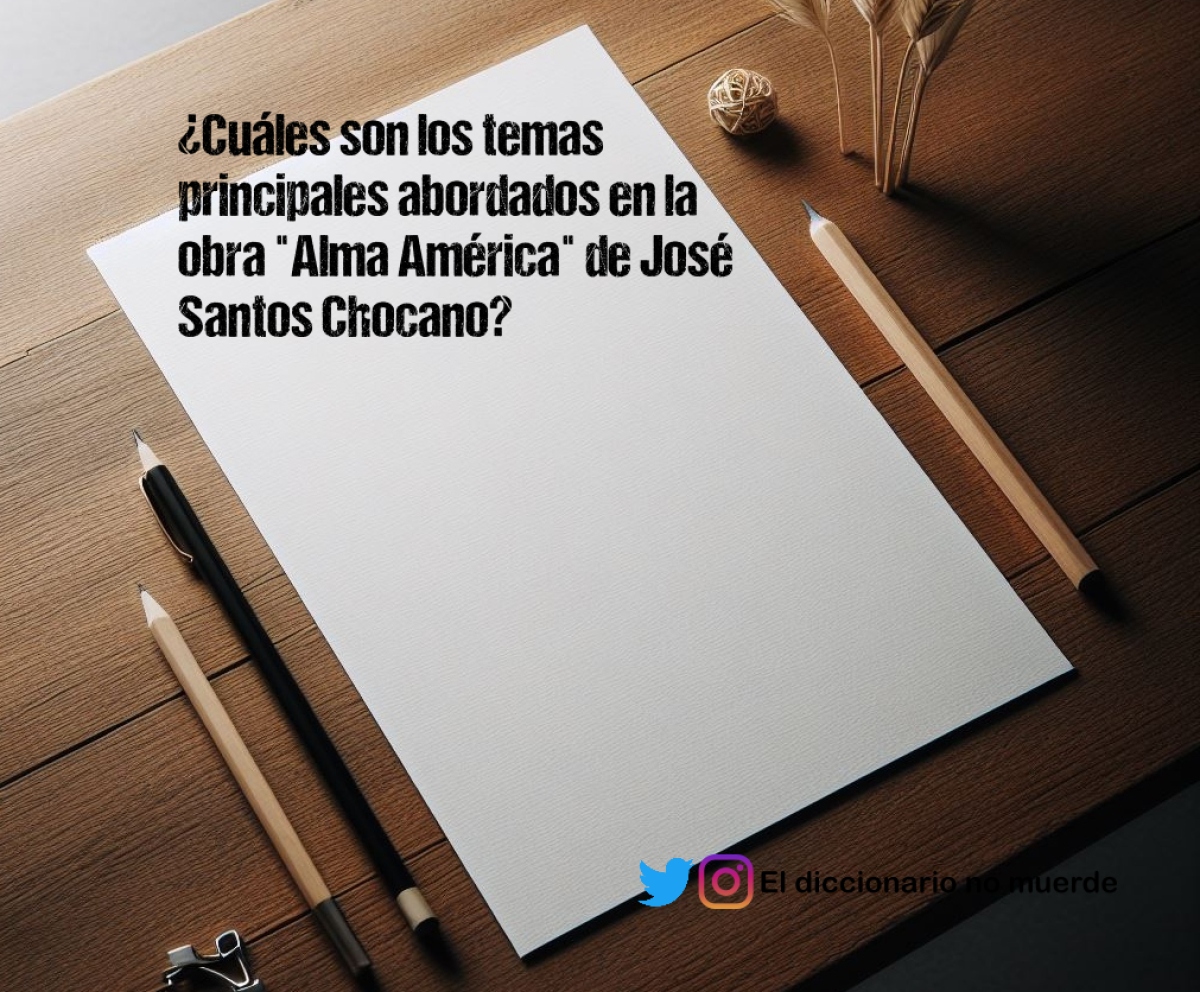 ¿Cuáles son los temas principales abordados en la obra "Alma América" de José Santos Chocano?
