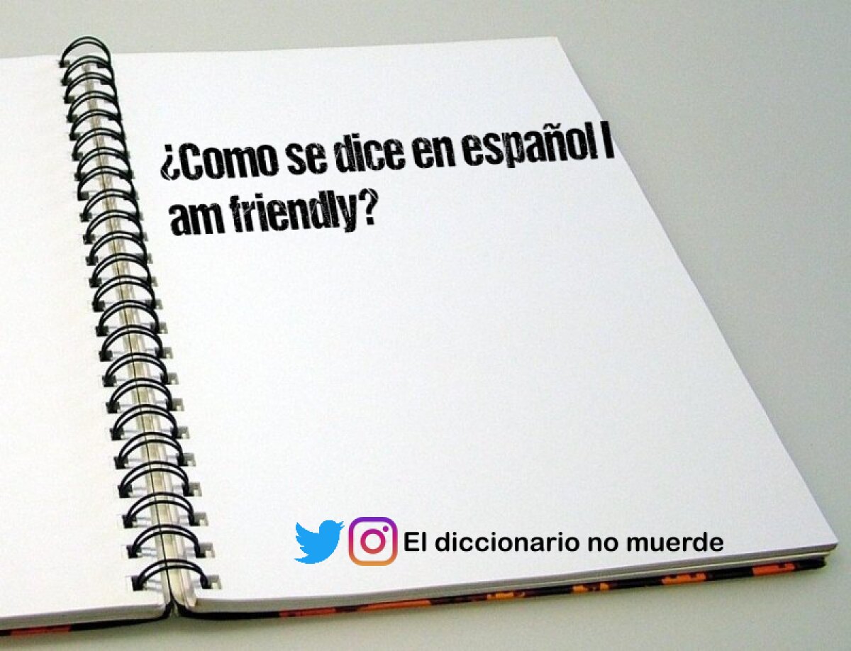 ¿Como se dice en español I am friendly?