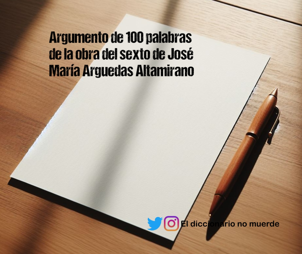 Argumento de 100 palabras de la obra del sexto de José María Arguedas Altamirano