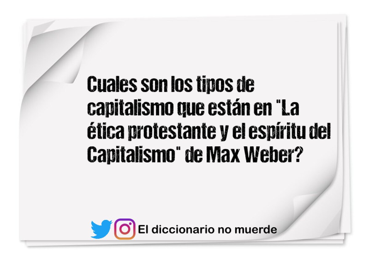 Cuales son los tipos de capitalismo que están en "La ética protestante y el espíritu del Capitalismo" de Max Weber?