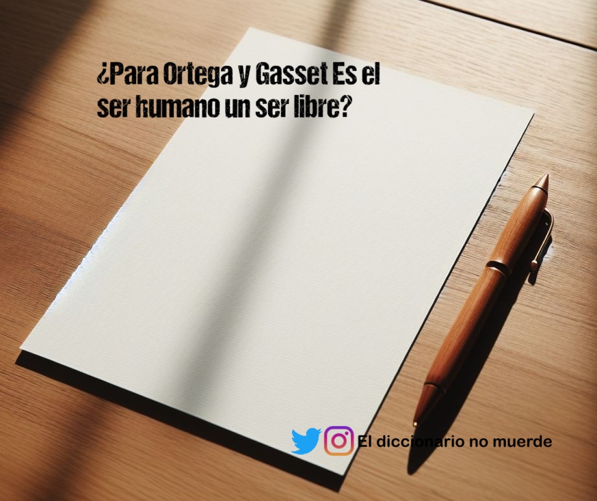 ¿Para Ortega y Gasset Es el ser humano un ser libre?