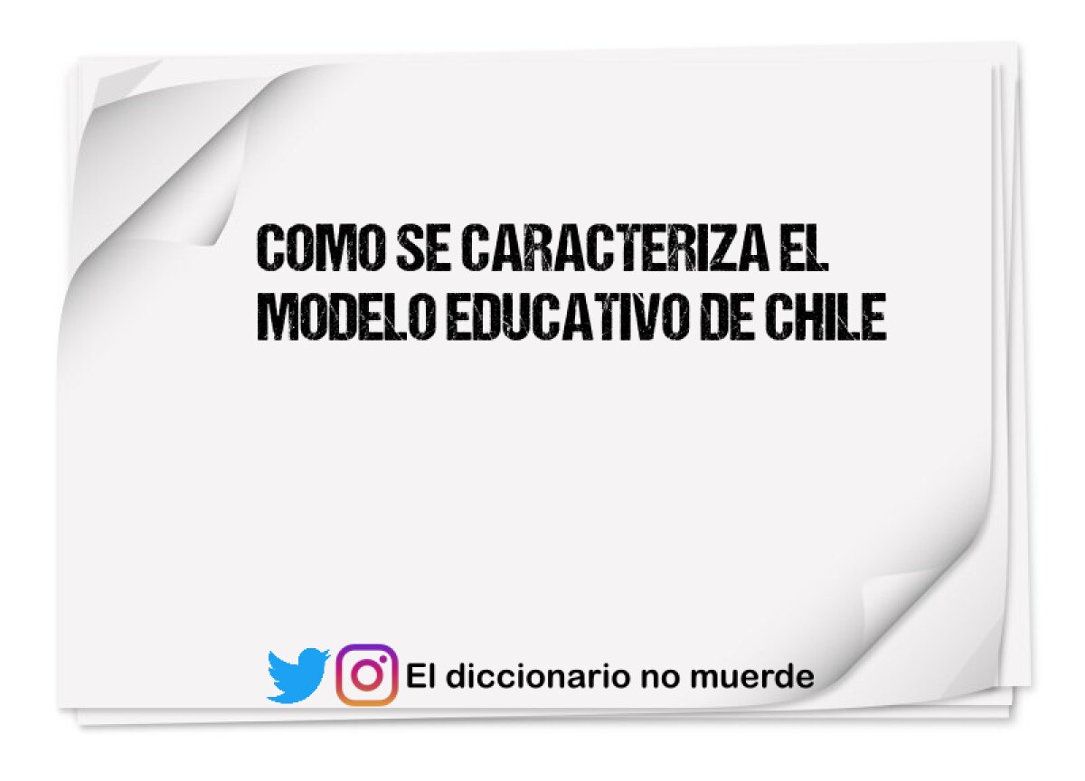 COMO SE CARACTERIZA EL MODELO EDUCATIVO DE CHILE
