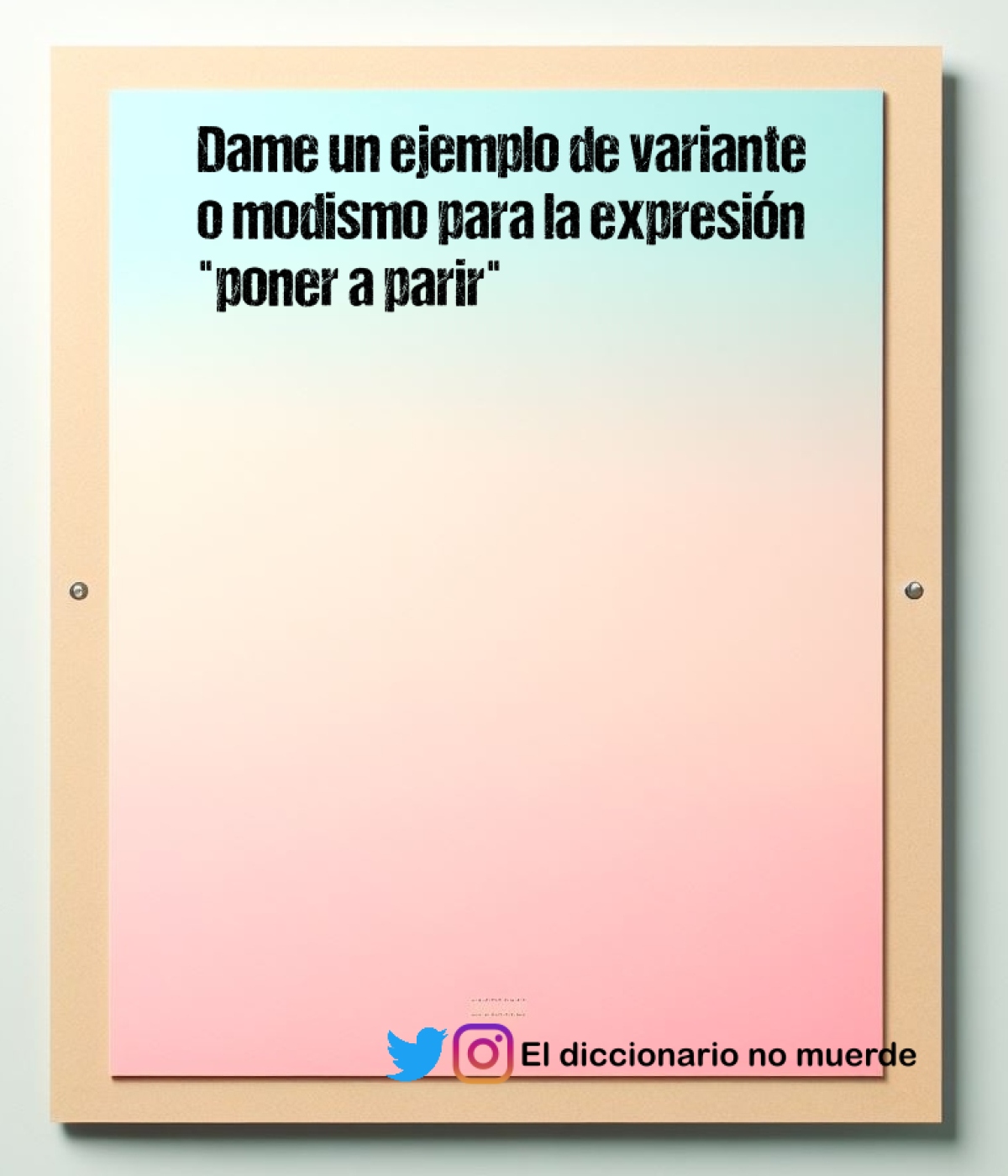 Dame un ejemplo de variante o modismo para la expresión "poner a parir"