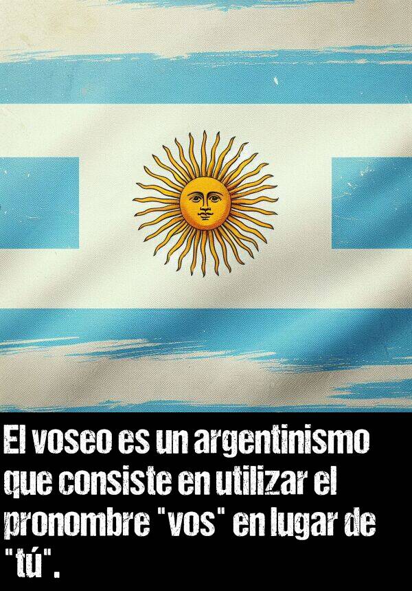 vos: El voseo es un argentinismo que consiste en utilizar el pronombre "vos" en lugar de "t".