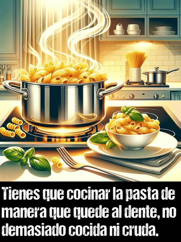 pasta: Tienes que cocinar la pasta de manera que quede al dente, no demasiado cocida ni cruda.