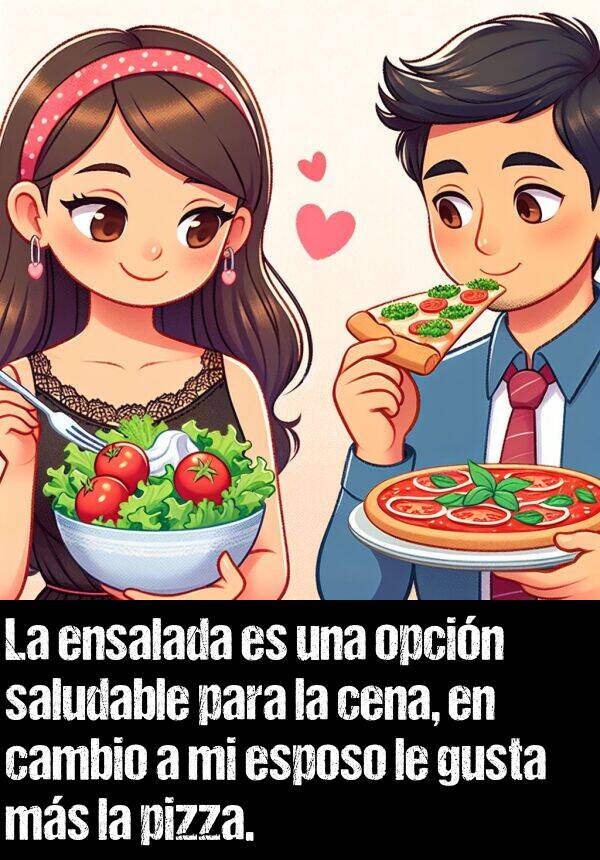 esposo: La ensalada es una opcin saludable para la cena, en cambio a mi esposo le gusta ms la pizza.