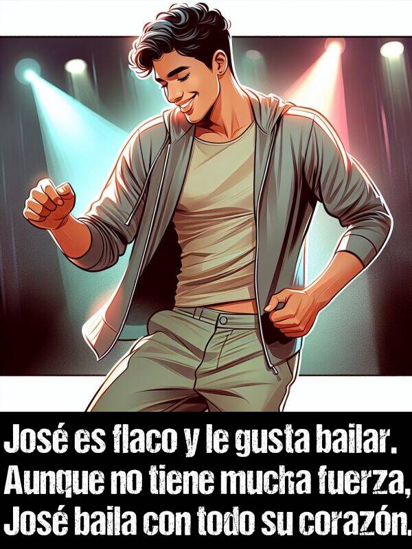 bailar: Jos es flaco y le gusta bailar. Aunque no tiene mucha fuerza, Jos baila con todo su corazn.