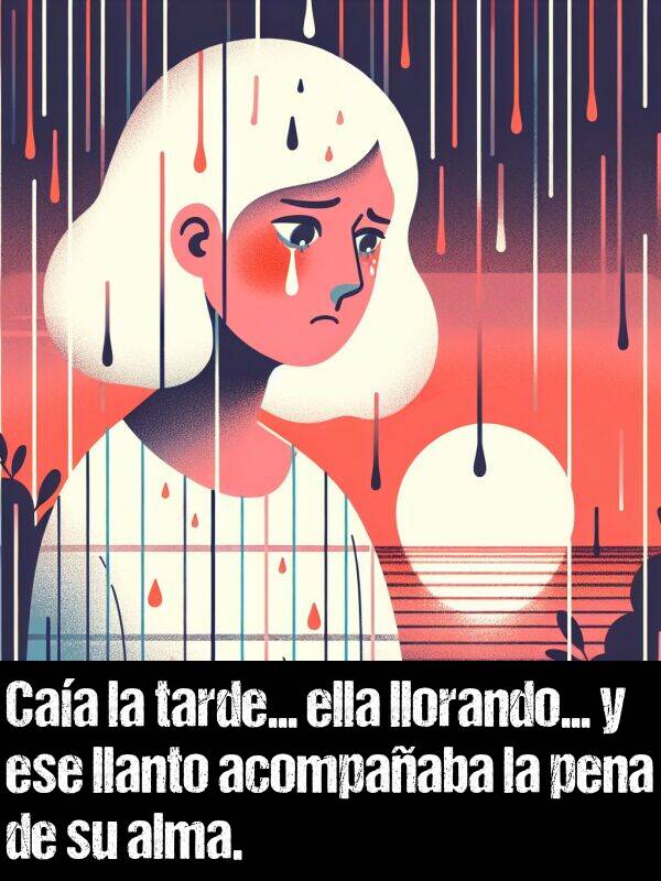 pena: Caa la tarde... ella llorando... y ese llanto acompaaba la pena de su alma.