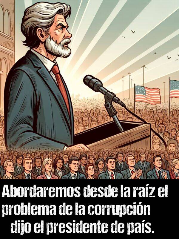 presidente: Abordaremos desde la raz el problema de la corrupcin dijo el presidente de pas.