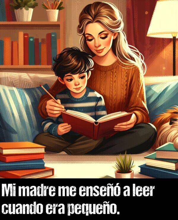 ense: Mi madre me ense a leer cuando era pequeo.