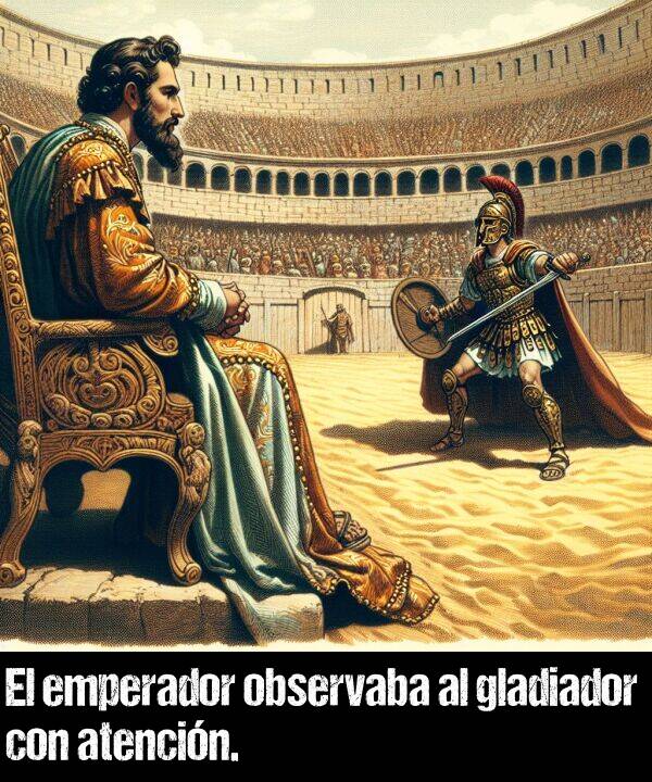 atencin: El emperador observaba al gladiador con atencin.