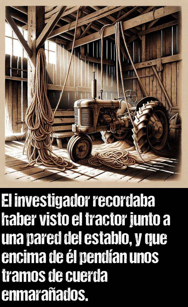 establo: El investigador recordaba haber visto el tractor junto a una pared del establo, y que encima de l pendan unos tramos de cuerda enmaraados.