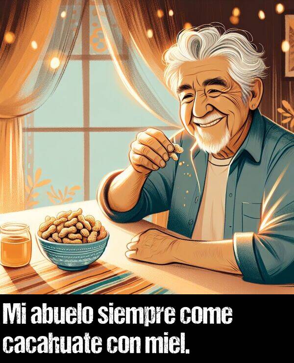 cacahuate: Mi abuelo siempre come cacahuate con miel.