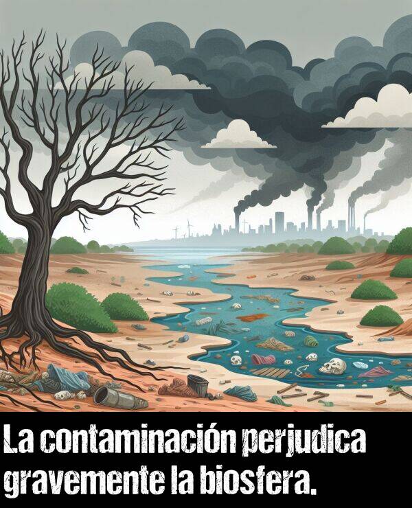 perjudica: La contaminacin perjudica gravemente la biosfera.