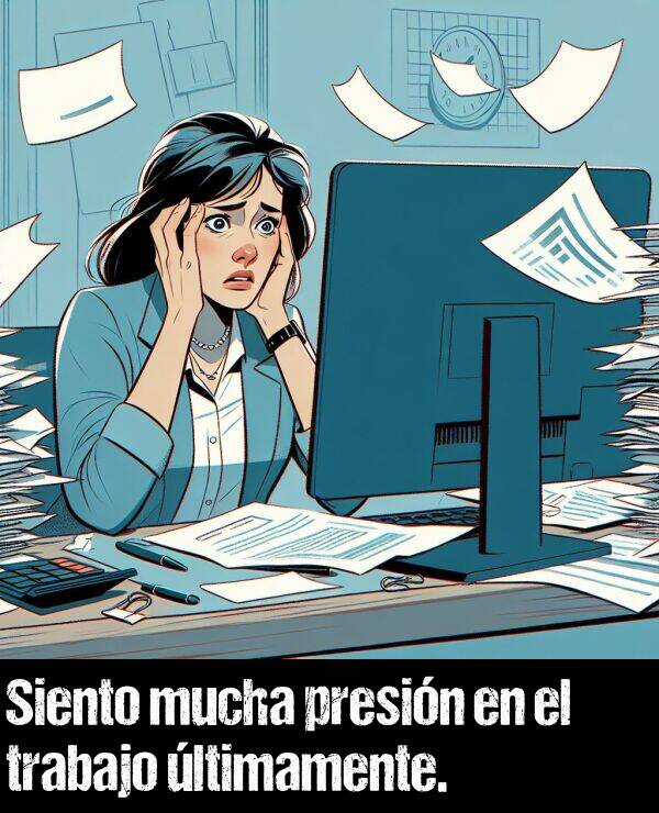 mucha: Siento mucha presin en el trabajo ltimamente.