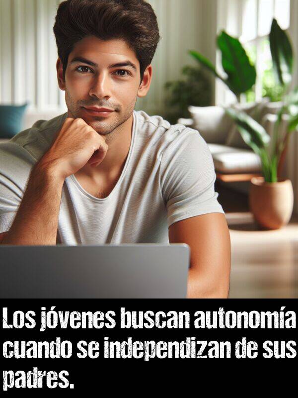 autonoma: Los jvenes buscan autonoma cuando se independizan de sus padres.