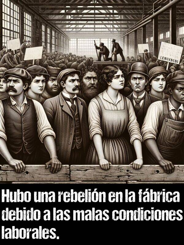 malas: Hubo una rebelin en la fbrica debido a las malas condiciones laborales.