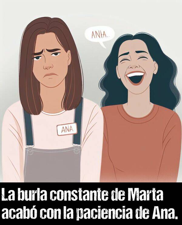 constante: La burla constante de Marta acab con la paciencia de Ana.