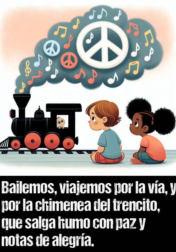 humo: Bailemos, viajemos por la va, y por la chimenea del trencito, que salga humo con paz y notas de alegra.