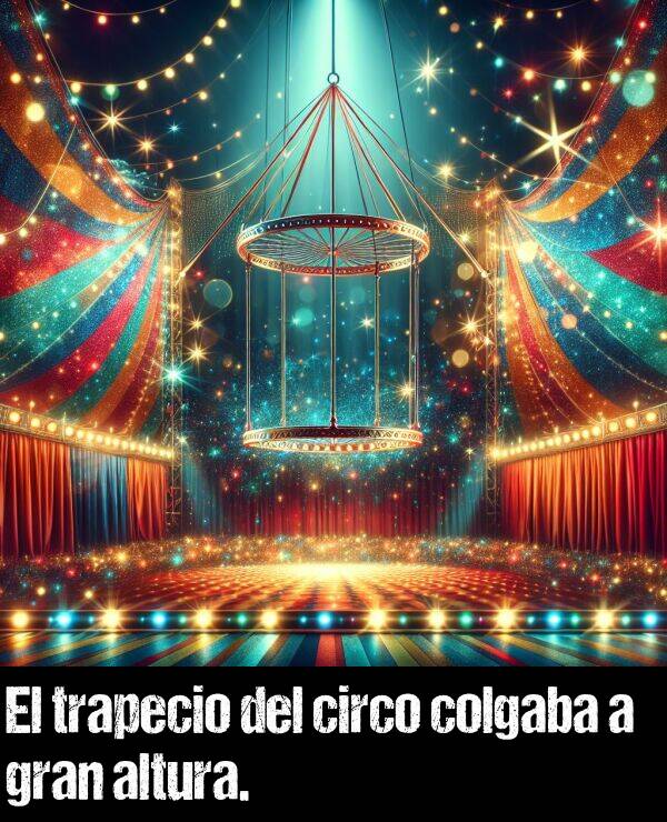 altura: El trapecio del circo colgaba a gran altura.