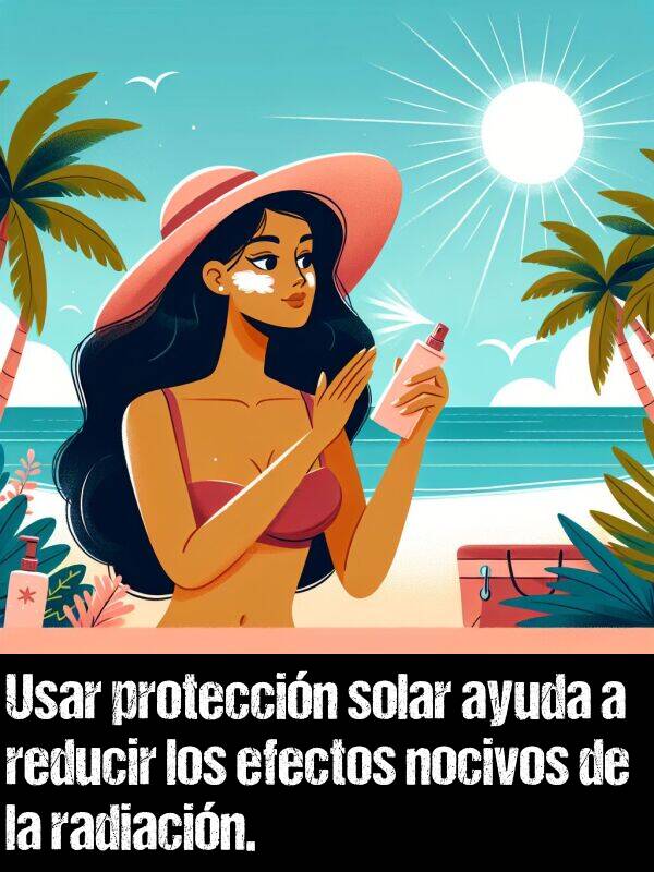 radiacin: Usar proteccin solar ayuda a reducir los efectos nocivos de la radiacin.