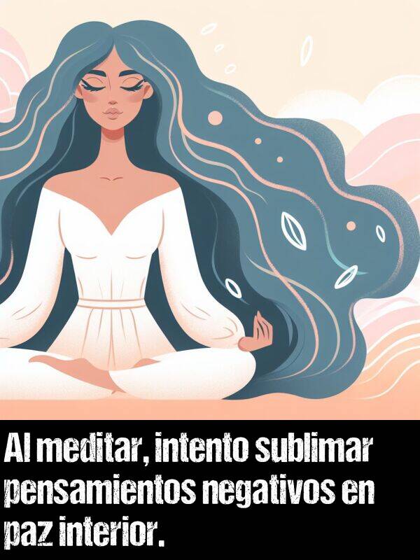 meditar: Al meditar, intento sublimar pensamientos negativos en paz interior.