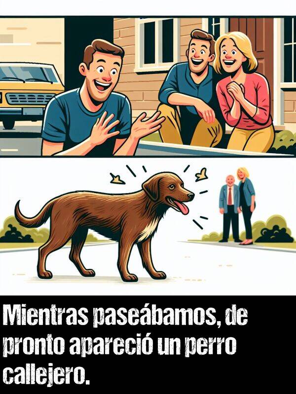 apareci: Mientras pasebamos, de pronto apareci un perro callejero.