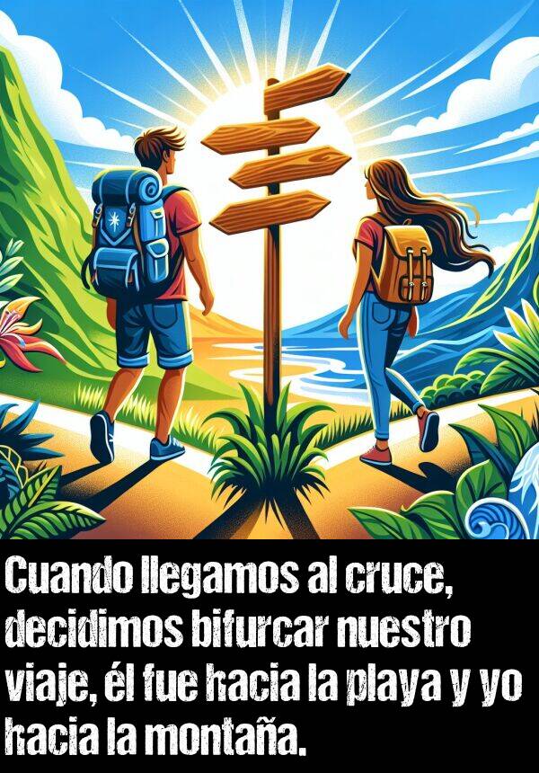 viaje: Cuando llegamos al cruce, decidimos bifurcar nuestro viaje, l fue hacia la playa y yo hacia la montaa.