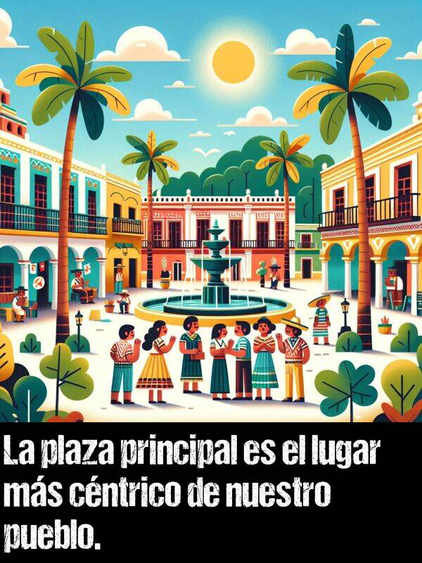 principal: La plaza principal es el lugar ms cntrico de nuestro pueblo.