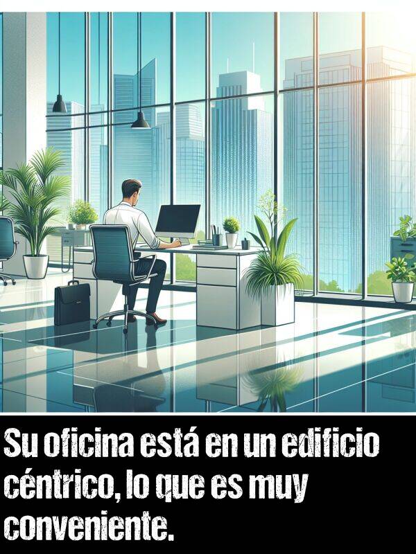 conveniente: Su oficina est en un edificio cntrico, lo que es muy conveniente.