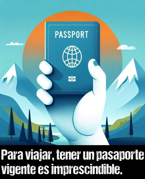 imprescindible: Para viajar, tener un pasaporte vigente es imprescindible.