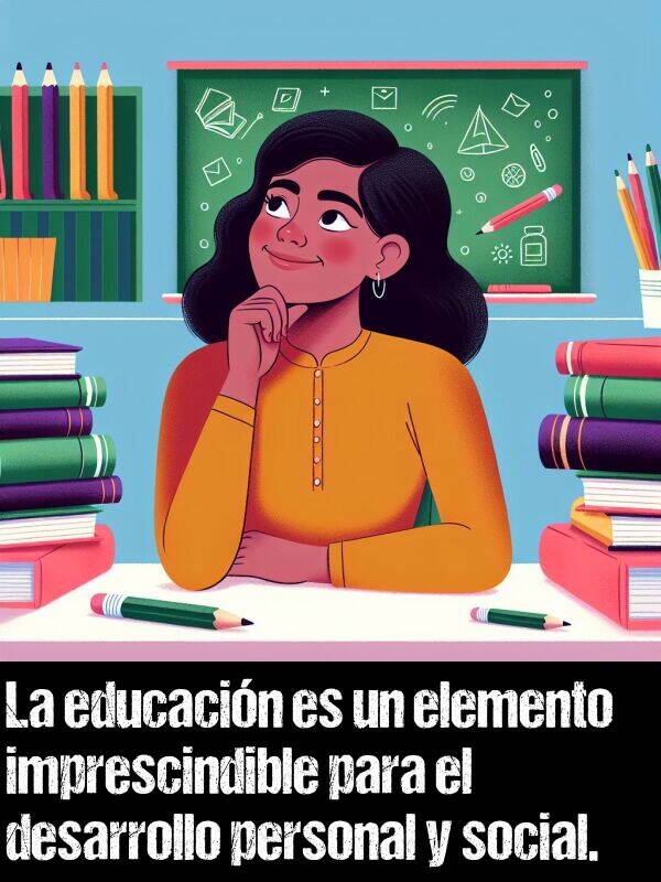 imprescindible: La educacin es un elemento imprescindible para el desarrollo personal y social.