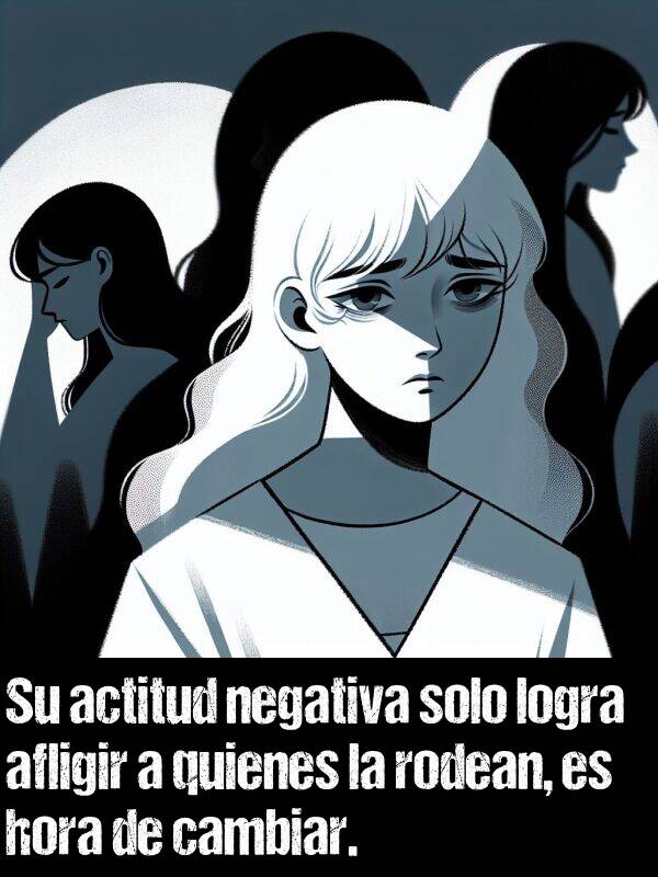 logra: Su actitud negativa solo logra afligir a quienes la rodean, es hora de cambiar.