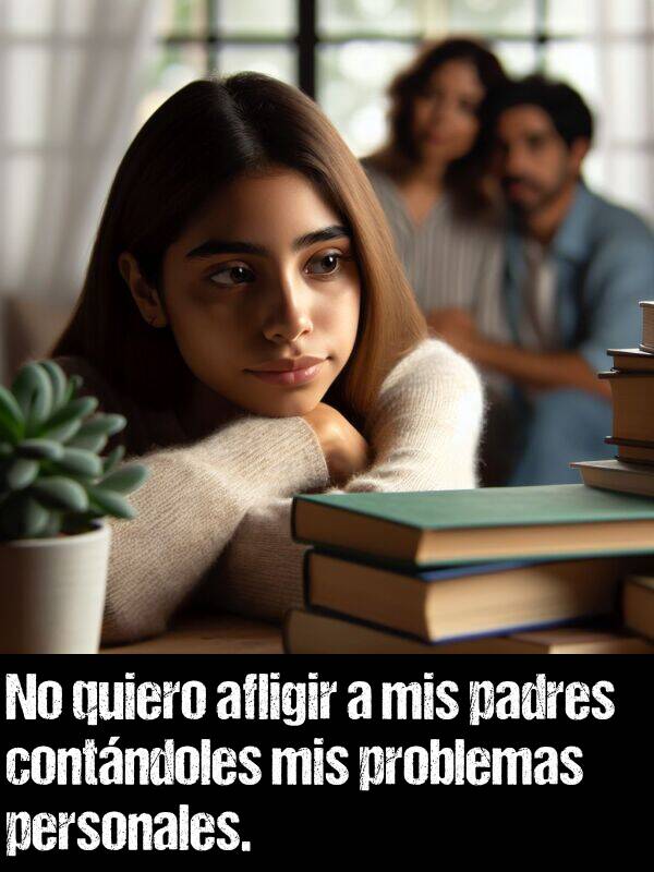 afligir: No quiero afligir a mis padres contndoles mis problemas personales.