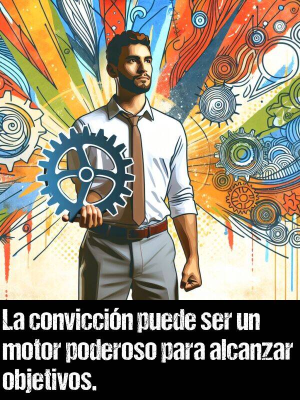 poderoso: La conviccin puede ser un motor poderoso para alcanzar objetivos.