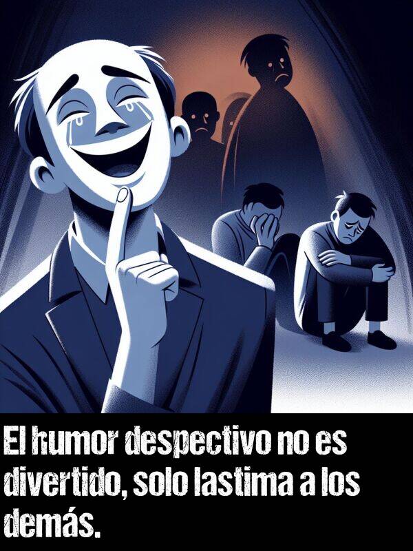 divertido: El humor despectivo no es divertido, solo lastima a los dems.