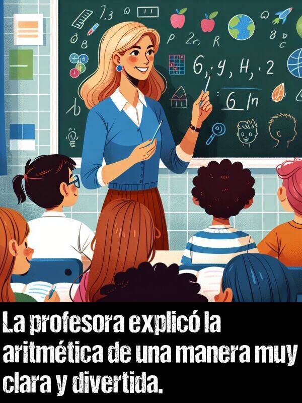 explic: La profesora explic la aritmtica de una manera muy clara y divertida.