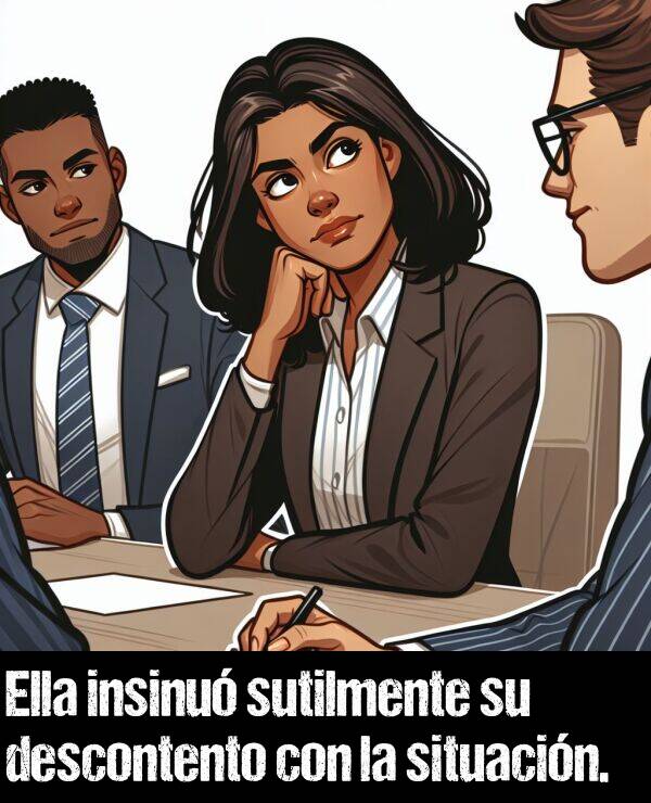 situacin: Ella insinu sutilmente su descontento con la situacin.