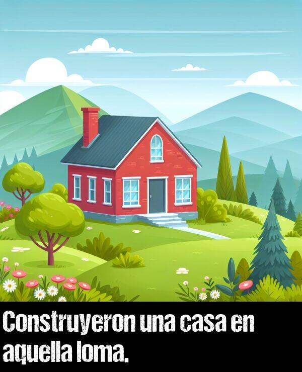 construir: Construyeron una casa en aquella loma.