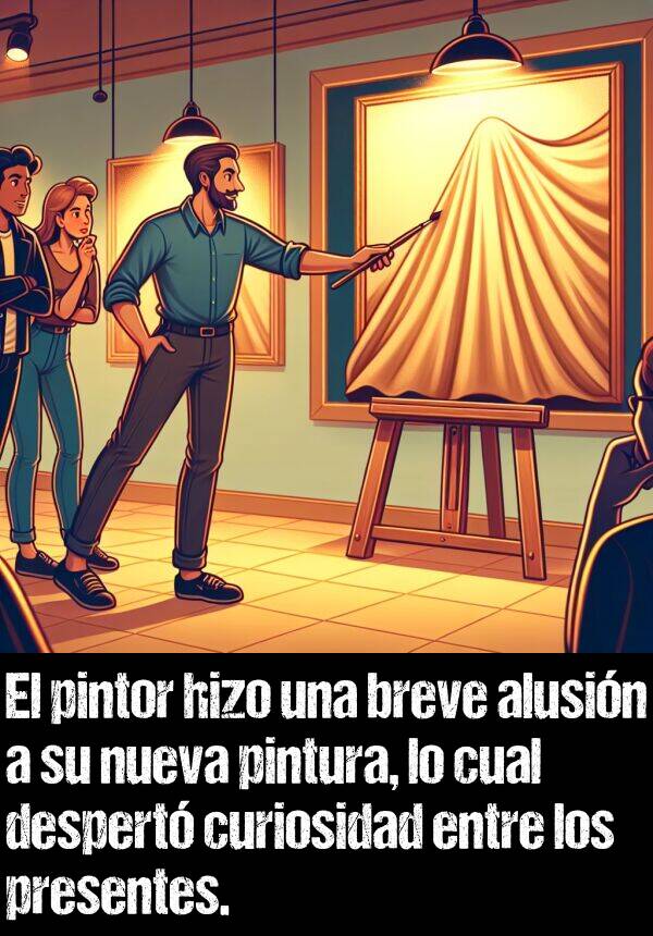 presentes: El pintor hizo una breve alusin a su nueva pintura, lo cual despert curiosidad entre los presentes.