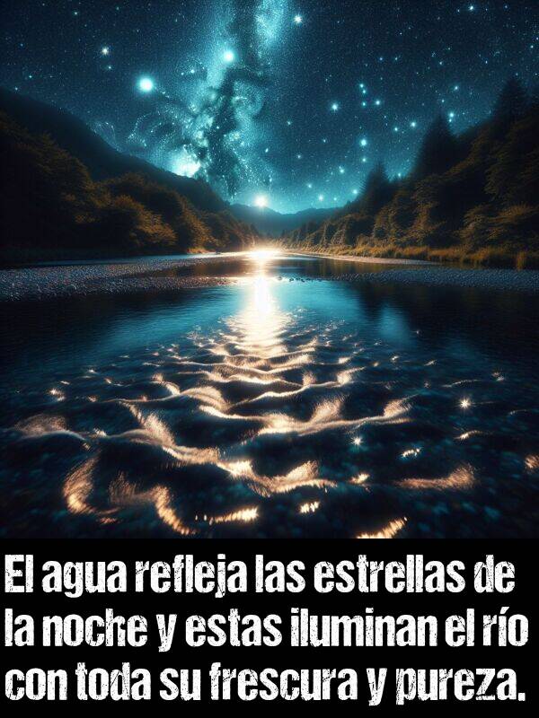 pureza: El agua refleja las estrellas de la noche y estas iluminan el ro con toda su frescura y pureza.